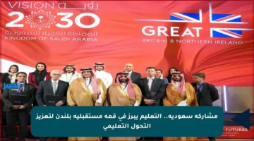 مشاركة سعودية.. التعليم يبرز في قمة مستقبلية بلندن لتعزيز التحول التعليمي